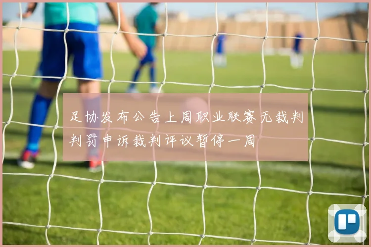 足协发布公告上周职业联赛无裁判判罚申诉裁判评议暂停一周