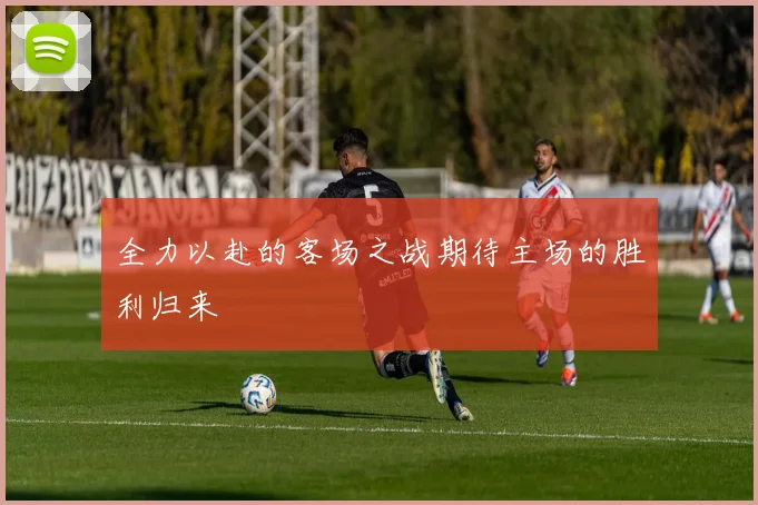 全力以赴的客场之战期待主场的胜利归来