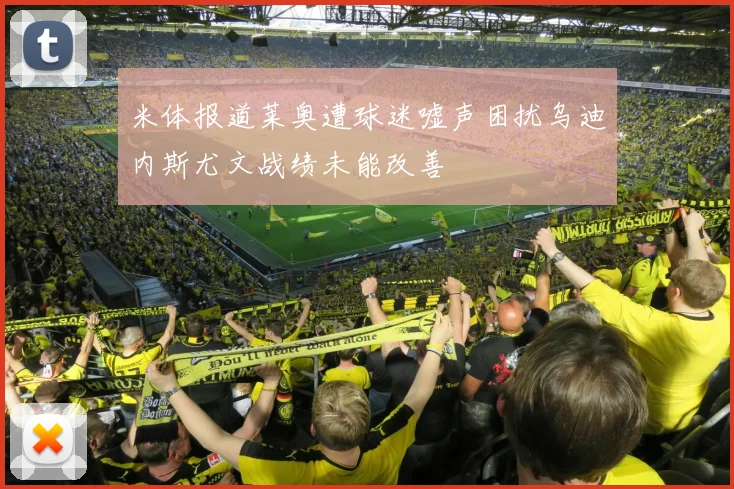 米体报道莱奥遭球迷嘘声困扰乌迪内斯尤文战绩未能改善
