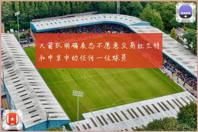 火箭队明确表态不愿意交易杜兰特和申京中的任何一位球员