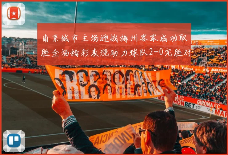 南京城市主场迎战梅州客家成功取胜全场精彩表现助力球队2-0完胜对手