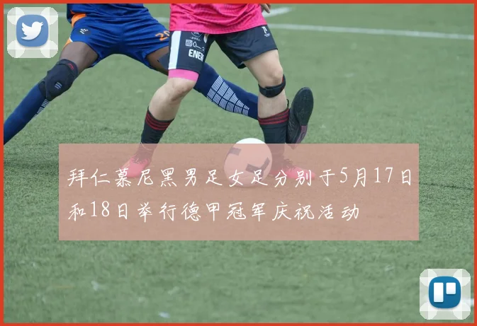 拜仁慕尼黑男足女足分别于5月17日和18日举行德甲冠军庆祝活动